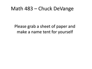Please grab a sheet of paper and
make a name tent for yourself
Math 483 – Chuck DeVange
 