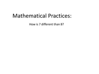 Mathematical Practices:
How is 7 different than 8?
 