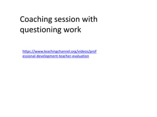 https://www.teachingchannel.org/videos/prof
essional-development-teacher-evaluation
Coaching session with
questioning work
 