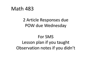 2 Article Responses due
POW due Wednesday
For SMS
Lesson plan if you taught
Observation notes if you didn’t
Math 483
 