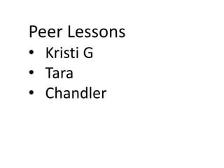 Peer Lessons
• Kristi G
• Tara
• Chandler
 