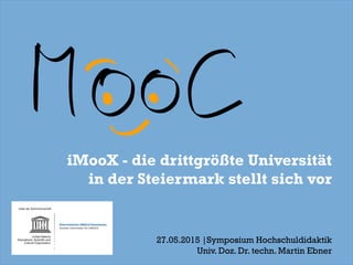 iMooX - die drittgrößte Universität
in der Steiermark stellt sich vor
27.05.2015 |Symposium Hochschuldidaktik
Univ. Doz. Dr. techn. Martin Ebner
 