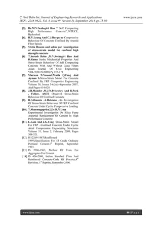 C.Vinil Babu Int. Journal of Engineering Research and Applications www.ijera.com 
ISSN : 2248-9622, Vol. 4, Issue 9( Version 5), September 2014, pp.75-80 
www.ijera.com 80 | P a g e 
[3]. Dr.M.V.Seshagiri Rao “ Self Compacting High Performance Concrete”,JNTUCE, Hyderabad. [4]. H.Y.Leung And C.J.Burgoyne Compressive Behaviour Of Concrete Confined By Aramid Fiber Spirals [5]. Metin Husem and selim pul investigation of stress-strain model for confined high strength concrete [6] T.Suresh Babu ,M.V.Seshagiri Rao And D.Rama Seshu Mechanical Properties And Stress-Strain Behaviour Of Self Compacting Concrete With And Without Glass Fibers Asian Journal Of Civil Engineering VOL.9,NO.5(2008) Pg 457-472 [7]. Marwan N.Youssef,Maria Q.Feng And Ayman S.Stress-Strain Model For Concrete Confined By FRP Composites Engineering Volume 38, Issues 5-6,July-September 2007, And Pages 614-628 [8]. J.B.Mander ,M.J.N.Prisestley And R.Park , Fellow. ASCE Observed Stress-Strain Behaviour Of Confined Concrete [9]. R.Abbasnia ,A.Holakoo ,An Investigation Of Stress-Strain Behaviour Of FRP Confined Concrete Under Cyclic Compressive Loading [10]. T.Shanmugapriya2,Dr.R.N.Uma Experimental Investigation On Silica Fume Aspartial Replacement Of Cement In High Performance Concrete [11]. L.Lam And J.G.Teng Stress-Strain Model For FRP –Confined Concrete Under Cyclic Axial Compression Engineering Structures Volume 31, Issue 2, February 2009, Pages 308-321. [12]. IS12269-1987(Reaffirmed 1999),Specification For 53 Grade Ordinary Portland Cement,1st Reprint, September 1993. [13]. IS 2386-1963, Method Of Tests For Aggregates For Cement. {14]. IS 456-2000, Indian Standard Plain And Reinforced Concrete-Code Of Practice,4th Revision, 1st Reprint, September 2000. 