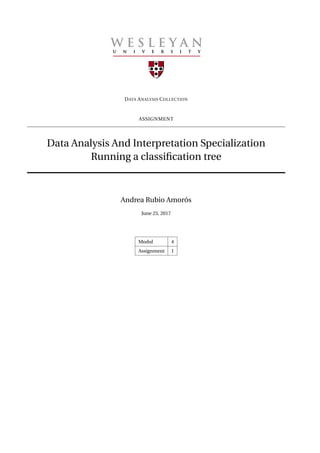 DATA ANALYSIS COLLECTION
ASSIGNMENT
Data Analysis And Interpretation Specialization
Running a classiﬁcation tree
Andrea Rubio Amorós
June 26, 2017
Modul 4
Assignment 1
 