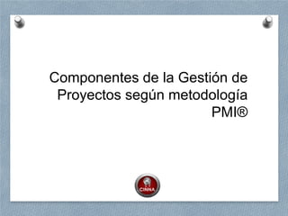 Componentes de la Gestión de
Proyectos según metodología
PMI®
 