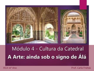 Módulo 4 - Cultura da Catedral
A Arte: ainda sob o signo de Álá
HCA 10º Ano Prof. Carla Freitas
 