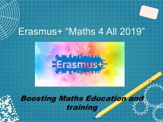 Erasmus+ “Maths 4 All 2019”
Boosting Maths Education and
training
 