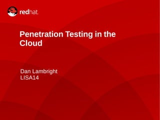 1
Penetration Testing in the
Cloud
Dan Lambright
LISA14
 
