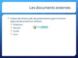 Les documents externes Insérer des fichiers pdf, des présentations ppt et d’autres types de documents en utilisant: Slideshare Docstoc Scribd Issuu 