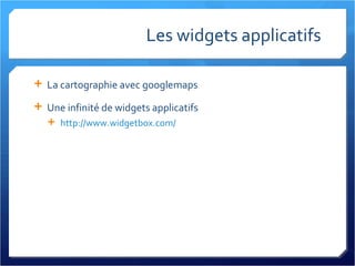 Les widgets applicatifs La cartographie avec googlemaps Une infinité de widgets applicatifs http://www.widgetbox.com/   