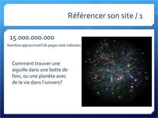 Référencer son site / 1 15.000.000.000 Nombre approximatif de pages web indexées Comment trouver une aiguille dans une botte de foin, ou une planète avec de la vie dans l’univers? 