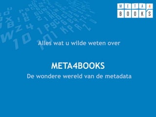 META4BOOKS
Alles wat u wilde weten over
De wondere wereld van de metadata
 
