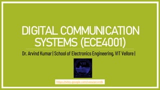 DIGITAL COMMUNICATION
SYSTEMS (ECE4001)
Dr. Arvind Kumar | School of Electronics Engineering, VIT Vellore |
https://sites.google.com/view/arvindk
 