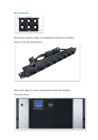 Kit Ventilação
Serve para arrefecer todos os componentes dentro do bastidor.
Régua Tomadas Monofásica
Serve para ligar os vários componentes dentro do bastidor.
UPS para Rack
 