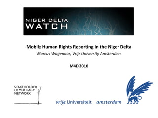 Mobile Human Rights Reporting in the Niger Delta
    Marcus Wagenaar, Vrije University Amsterdam

                    M4D 2010
 
