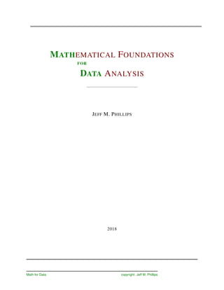MATHEMATICAL FOUNDATIONS
FOR
DATA ANALYSIS
JEFF M. PHILLIPS
2018
Math for Data copyright: Jeff M. Phillips
 