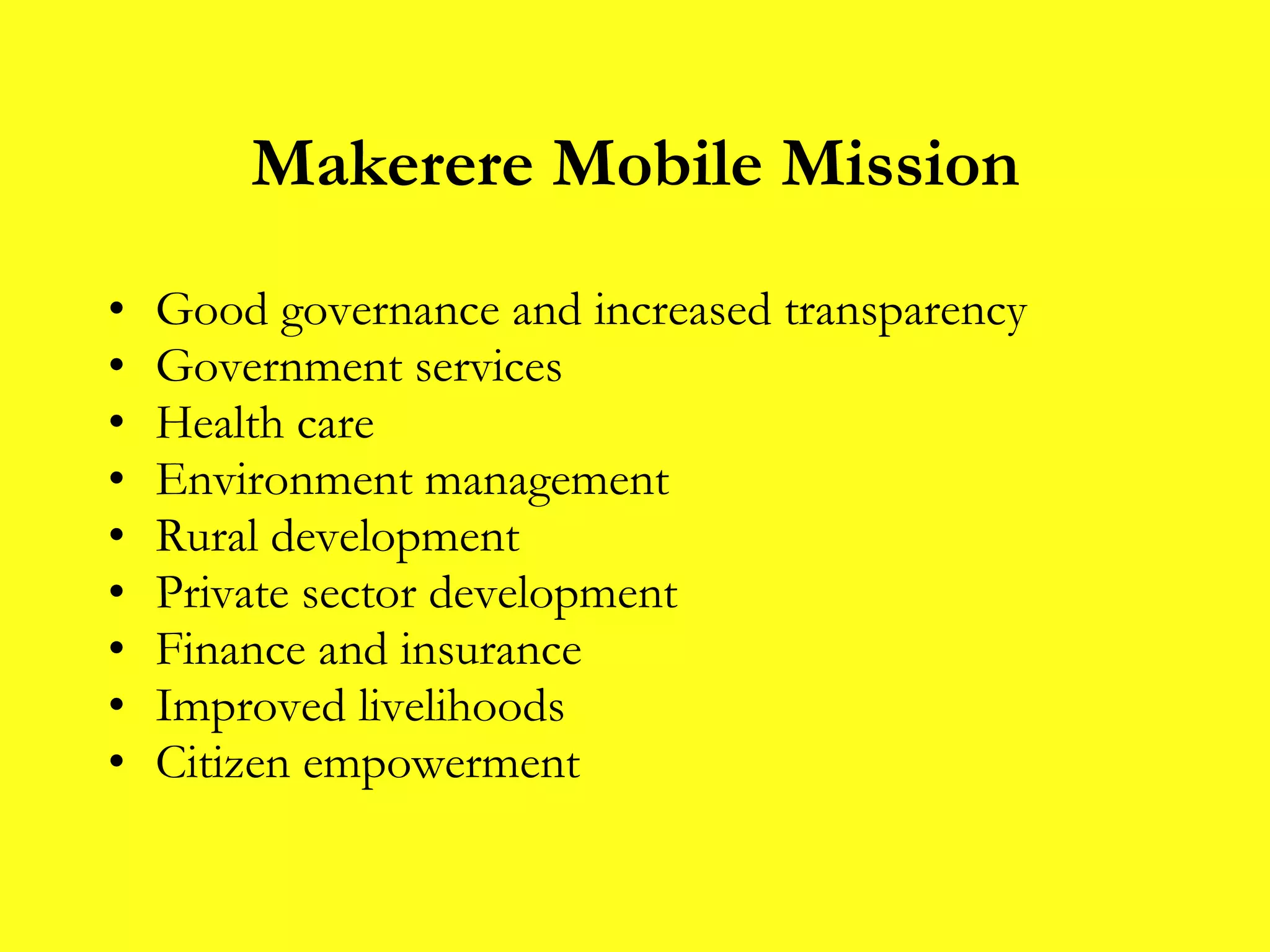 Makerere Mobile Mission Good governance and increased transparency Government services Health care Environment management Rural development Private sector development Finance and insurance Improved livelihoods Citizen empowerment 