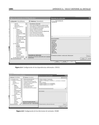 [286] APÉNDICE A. VAULT DEFENSE AL DETALLE
Figura A.4: Conﬁguración de las dependencias adicionales. CEGUI.
Figura A.5: Conﬁguración de los directorios de inclusión. OGRE
 