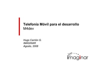 Telefonía Móvil para el desarrollo
M4dev


Hugo Carrión G.
IMAGINAR
Agosto, 2008
 