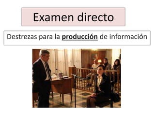 Examen directo
Destrezas para la producción de información
 