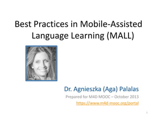 Best Practices in Mobile-Assisted
Language Learning (MALL)

Dr. Agnieszka (Aga) Palalas
Prepared for M4D MOOC – October 2013
https://www.m4d-mooc.org/portal
1

 