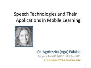 Speech Technologies and Their
Applications in Mobile Learning

Dr. Agnieszka (Aga) Palalas
Prepared for M4D MOOC – October 2013
https://www.m4d-mooc.org/portal
1

 
