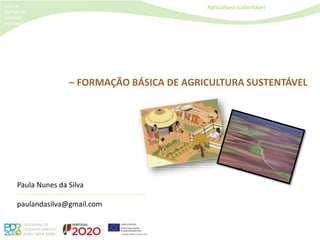 Agricultura sustentável
[colocar
logotipo da
entidade
promotora]
Utilize este diapositivo como modelo
para o título da apresentação.
Bom trabalho!
– FORMAÇÃO BÁSICA DE AGRICULTURA SUSTENTÁVEL
Formação Especializada - PDR2020
Paula Nunes da Silva
paulandasilva@gmail.com
 