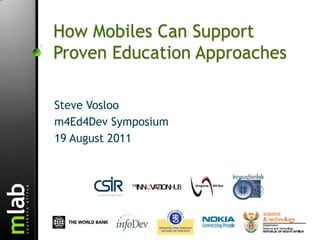How Mobiles Can Support Proven Education Approaches  Steve Vosloo m4Ed4Dev Symposium 19 August 2011 
