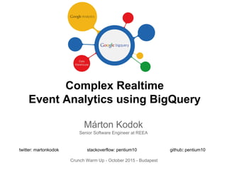 Complex Realtime
Event Analytics using BigQuery
Márton Kodok
Senior Software Engineer at REEA
twitter: martonkodok stackoverflow: pentium10 github: pentium10
Crunch Warm Up - October 2015 - Budapest
 
