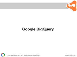 Complex Realtime Event Analytics using BigQuery @martonkodok
Google BigQuery
 