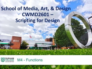 M4 - Functions
School of Media, Art, & Design
CWMD2601 –
Scripting for Design
4/3/2020 M4 - Functions 1
 