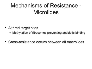 Mechanisms of Resistance -
Microlides
• Altered target sites
– Methylation of ribosomes preventing antibiotic binding
• Cross-resistance occurs between all macrolides
 
