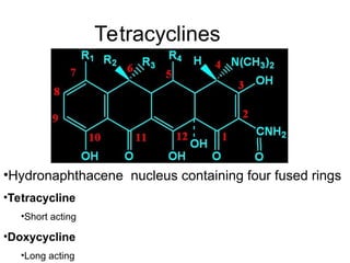 Tetracyclines
•Hydronaphthacene nucleus containing four fused rings
•Tetracycline
•Short acting
•Doxycycline
•Long acting
 