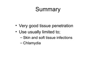 Summary
• Very good tissue penetration
• Use usually limited to;
– Skin and soft tissue infections
– Chlamydia
 