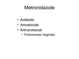 Metronidazole
• Antibiotic
• Amoebicide
• Anti-protozoal
– Trichomonas Vaginalis
 