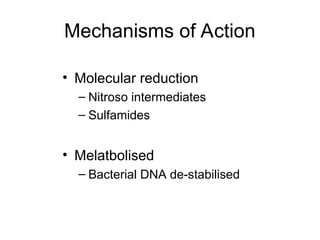 Mechanisms of Action
• Molecular reduction
– Nitroso intermediates
– Sulfamides
• Melatbolised
– Bacterial DNA de-stabilised
 