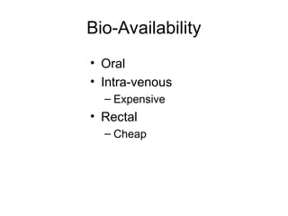 Bio-Availability
• Oral
• Intra-venous
– Expensive
• Rectal
– Cheap
 