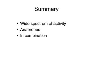 Summary
• Wide spectrum of activity
• Anaerobes
• In combination
 