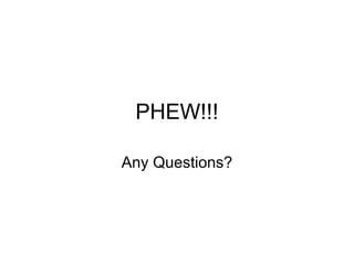 PHEW!!!
Any Questions?
 