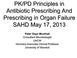 PK/PD Principles in
PK/PD Principles in
Antibiotic Prescribing And
Antibiotic Prescribing And
Prescribing in Organ Failure
Prescribing in Organ Failure
SAHD May 17, 2013
SAHD May 17, 2013
Peter Gayo Munthali
Peter Gayo Munthali
Consultant Microbiologist
Consultant Microbiologist
UHCW
UHCW
Honorary Associate Clinical Professor
Honorary Associate Clinical Professor
University of Warwick
University of Warwick
 