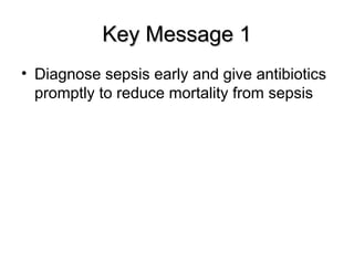 Key Message 1
Key Message 1
• Diagnose sepsis early and give antibiotics
promptly to reduce mortality from sepsis
 