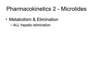 Pharmacokinetics 2 - Microlides
• Metabolism & Elimination
– ALL hepatic elimination
 