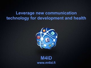 Leverage new communication
technology for development and health




                M4ID
              www.m4id.fi
 