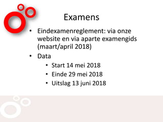Examens
• Eindexamenreglement: via onze
website en via aparte examengids
(maart/april 2018)
• Data
• Start 14 mei 2018
• Einde 29 mei 2018
• Uitslag 13 juni 2018
 