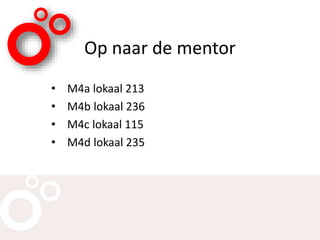 Op naar de mentor
• M4a lokaal 213
• M4b lokaal 236
• M4c lokaal 115
• M4d lokaal 235
 