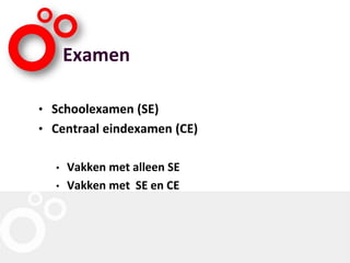 Examen
• Schoolexamen (SE)
• Centraal eindexamen (CE)
• Vakken met alleen SE
• Vakken met SE en CE
 