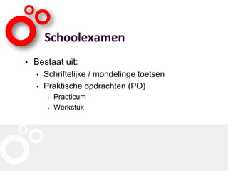 Schoolexamen
• Bestaat uit:
• Schriftelijke / mondelinge toetsen
• Praktische opdrachten (PO)
• Practicum
• Werkstuk
 