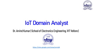 IoT Domain Analyst
Dr. Arvind Kumar | School of Electronics Engineering, VIT Vellore |
https://sites.google.com/view/arvindk
 