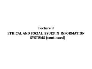 Lecture 9
ETHICAL AND SOCIAL ISSUES IN INFORMATION
SYSTEMS (continued)
© Prentice Hall 20111
 