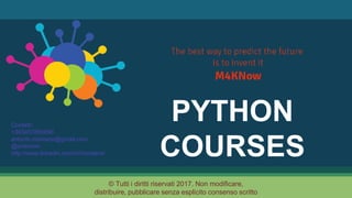 © All rights reserved, M4KNow 2017
Contacts:
+393457893690
antonio.montano@gmail.com
@antomon
http://www.linkedin.com/in/montano/
PYTHON
COURSES
 